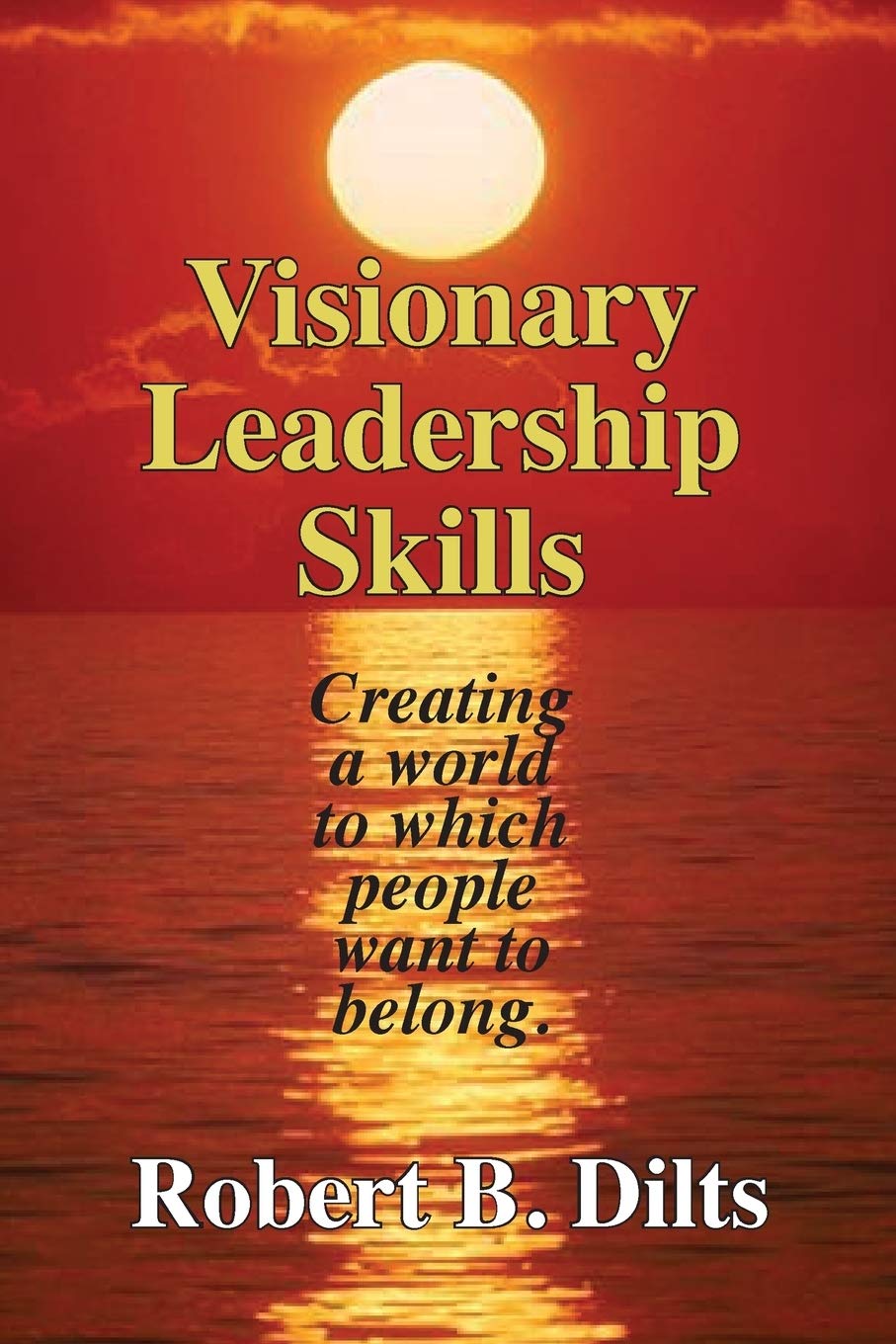 Visionary Leadership Skills: Creating a World to Which People Want to Belong